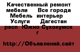 Качественный ремонт мебели.  - Все города Мебель, интерьер » Услуги   . Дагестан респ.,Южно-Сухокумск г.